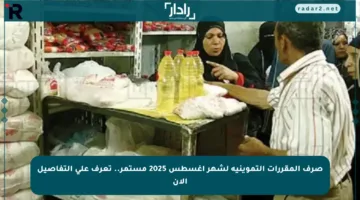 صرف المقررات التموينية لشهر أغسطس 2025 مستمر.. تعرف على التفاصيل الآن